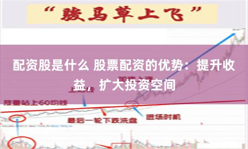配资股是什么 股票配资的优势：提升收益，扩大投资空间