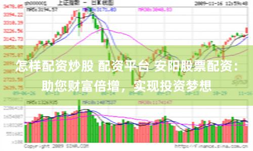 怎样配资炒股 配资平台 安阳股票配资：助您财富倍增，实现投资梦想