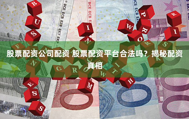 股票配资公司配资 股票配资平台合法吗？揭秘配资真相