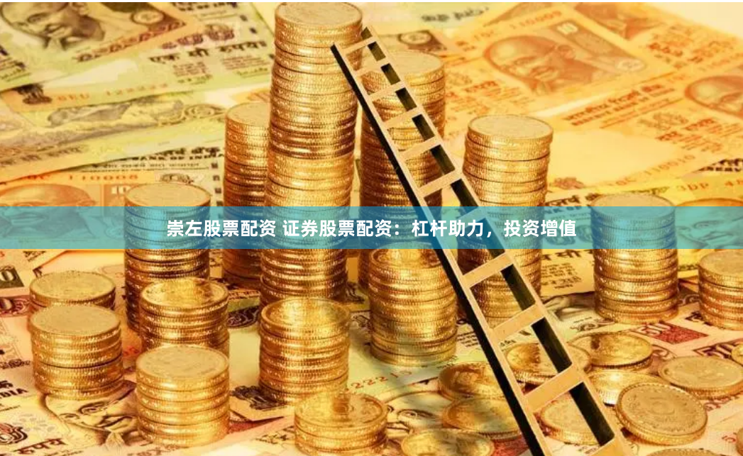 崇左股票配资 证券股票配资：杠杆助力，投资增值