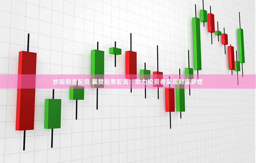 炒股期货配资 襄樊股票配资：助力投资者实现财富梦想
