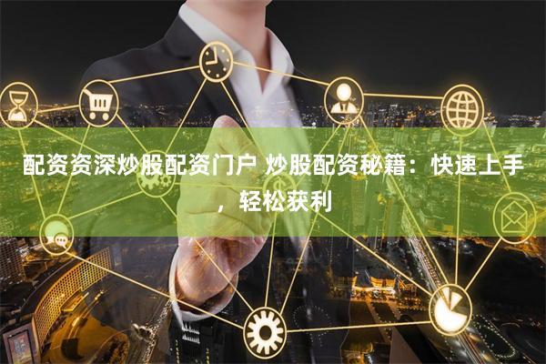 配资资深炒股配资门户 炒股配资秘籍：快速上手，轻松获利