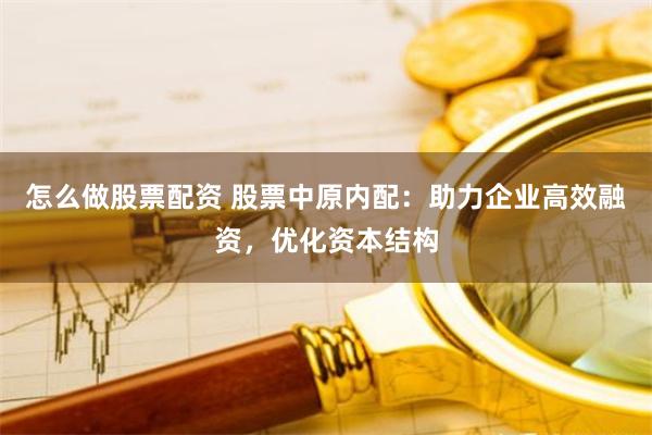 怎么做股票配资 股票中原内配：助力企业高效融资，优化资本结构