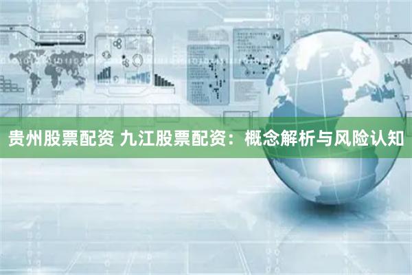 贵州股票配资 九江股票配资：概念解析与风险认知