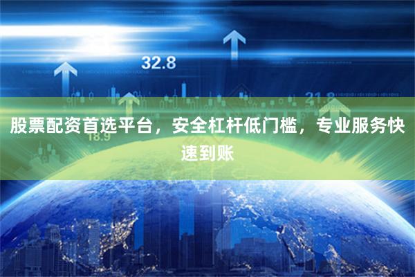 股票配资首选平台，安全杠杆低门槛，专业服务快速到账