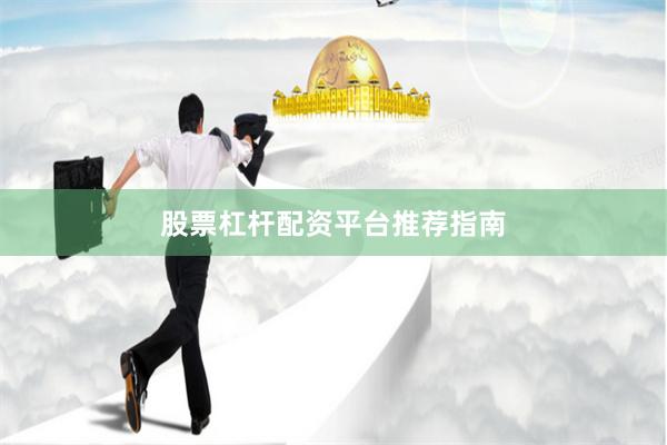 股票杠杆配资平台推荐指南