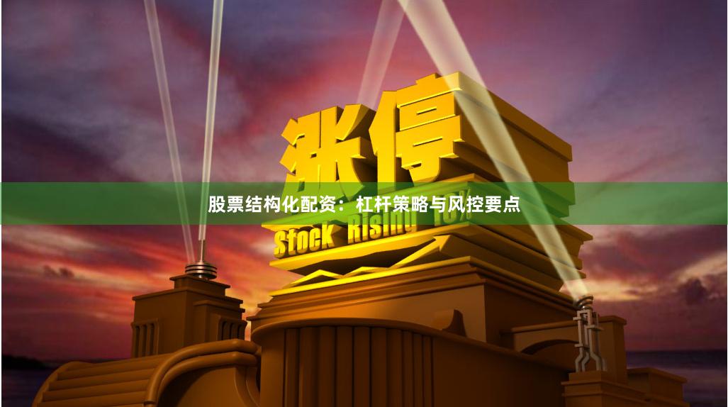 股票结构化配资：杠杆策略与风控要点