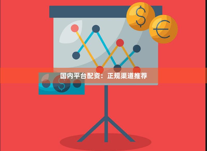 国内平台配资：正规渠道推荐